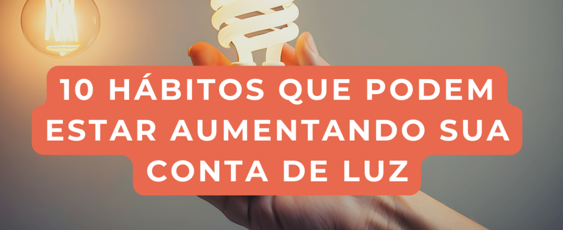 10 hábitos que podem estar aumentando sua conta de luz
